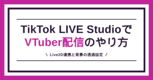 TikTok LIVE StudioでVTuber配信するやり方を、Live2D連携と背景の透過設定から解説する記事のアイキャッチ