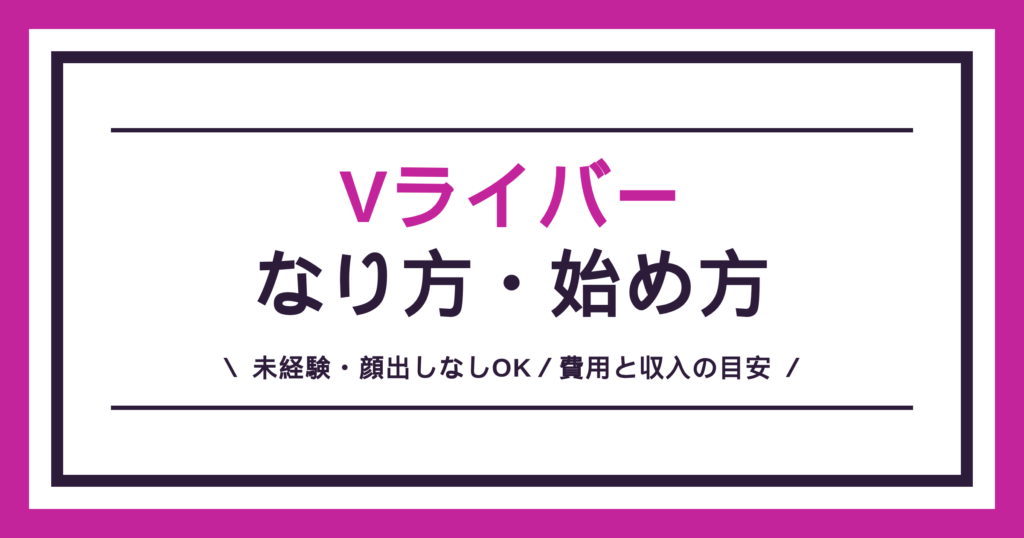 Vライバーのなり方・始め方を、未経験・顔出しなし・費用と収入の目安まで解説する記事のアイキャッチ